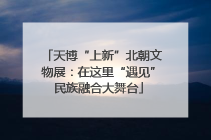 天博“上新”北朝文物展：在这里“遇见”民族融合大舞台