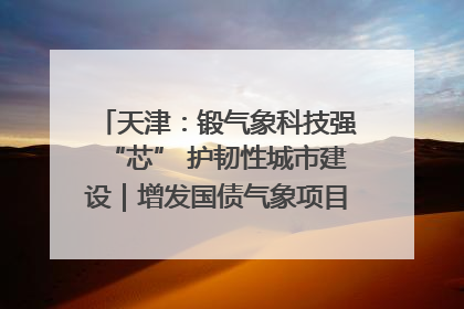天津：锻气象科技强“芯” 护韧性城市建设｜增发国债气象项目落地见效系列报道