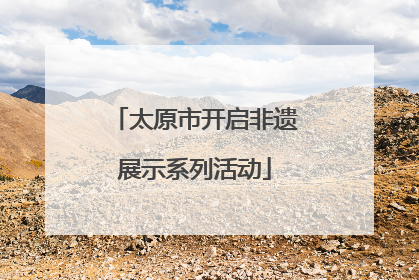 太原市开启非遗展示系列活动