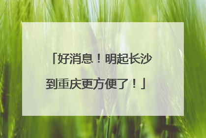 好消息！明起长沙到重庆更方便了！