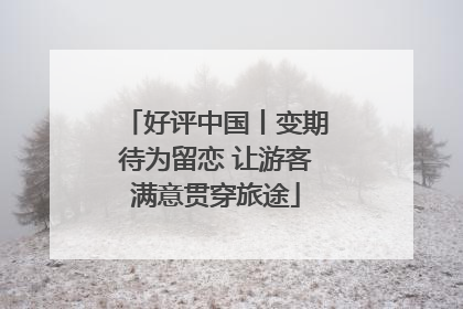 好评中国丨变期待为留恋 让游客满意贯穿旅途