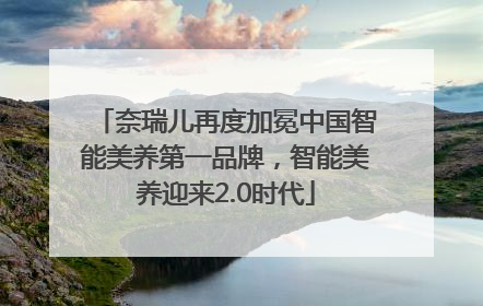 奈瑞儿再度加冕中国智能美养第一品牌，智能美养迎来2.0时代