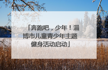 奔跑吧，少年！淄博市儿童青少年主题健身活动启动