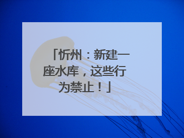 忻州：新建一座水库，这些行为禁止！