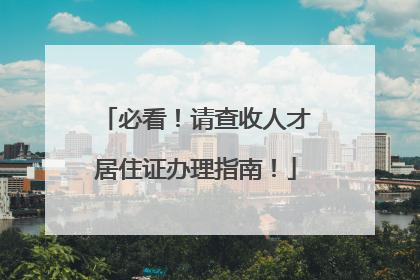 必看！请查收人才居住证办理指南！