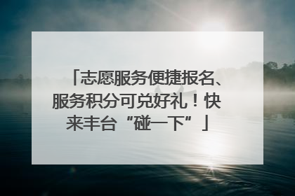志愿服务便捷报名、服务积分可兑好礼！快来丰台“碰一下”
