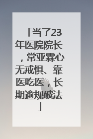 当了23年医院院长，常亚霖心无戒惧、靠医吃医，长期逾规破法