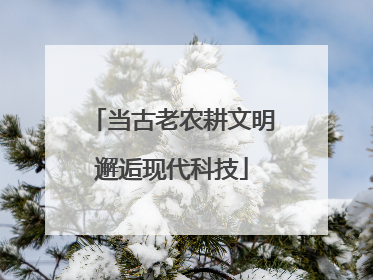 当古老农耕文明邂逅现代科技