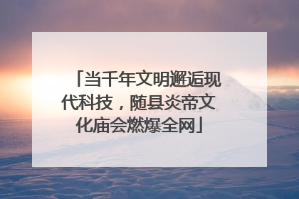 当千年文明邂逅现代科技，随县炎帝文化庙会燃爆全网