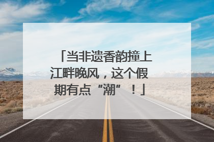 当非遗香韵撞上江畔晚风，这个假期有点“潮”！