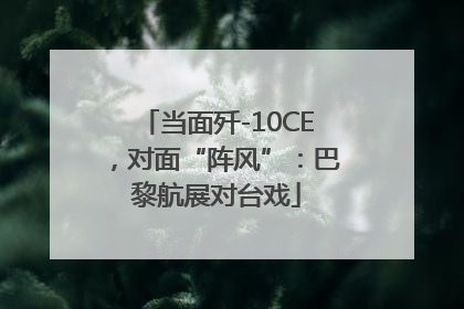 当面歼-10CE，对面“阵风”：巴黎航展对台戏