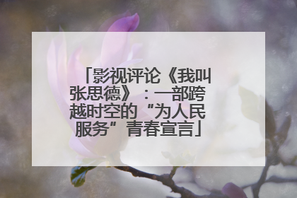 影视评论《我叫张思德》：一部跨越时空的“为人民服务”青春宣言