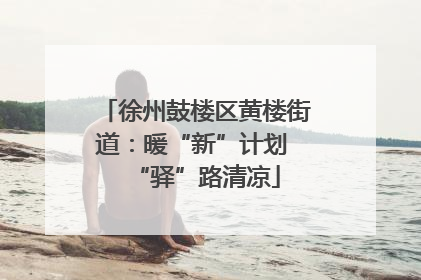 徐州鼓楼区黄楼街道：暖“新”计划 “驿”路清凉