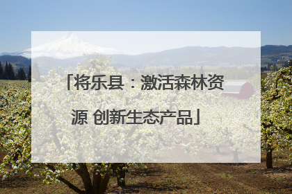 将乐县：激活森林资源 创新生态产品