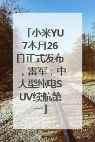 小米YU7本月26日正式发布，雷军：中大型纯电SUV续航第一