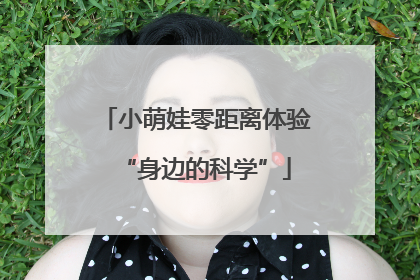 小萌娃零距离体验“身边的科学”