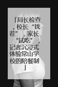 局长检查，校长“找茬”，家长“试吃”，记者沉浸式体验常山学校的陪餐制