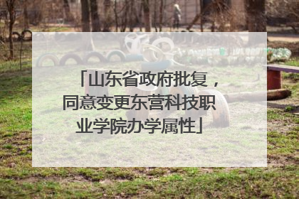 山东省政府批复，同意变更东营科技职业学院办学属性