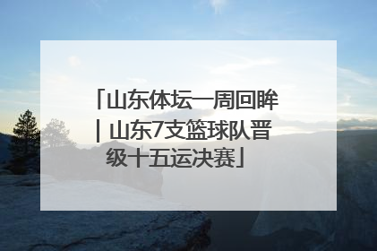 山东体坛一周回眸｜山东7支篮球队晋级十五运决赛