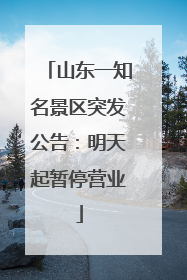 山东一知名景区突发公告：明天起暂停营业