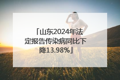 山东2024年法定报告传染病同比下降13.98%