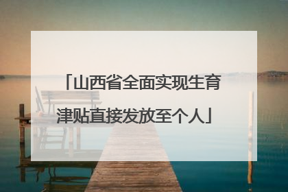 山西省全面实现生育津贴直接发放至个人