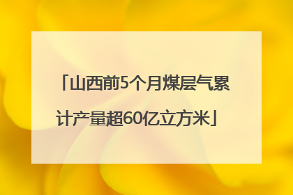 山西前5个月煤层气累计产量超60亿立方米