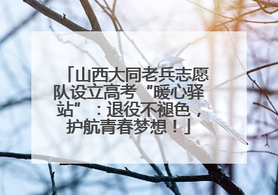 山西大同老兵志愿队设立高考“暖心驿站”：退役不褪色，护航青春梦想！