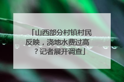山西部分村镇村民反映，浇地水费过高？记者展开调查
