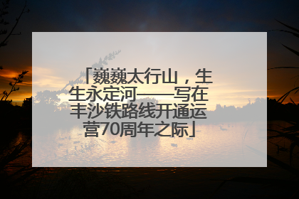 巍巍太行山，生生永定河——写在丰沙铁路线开通运营70周年之际