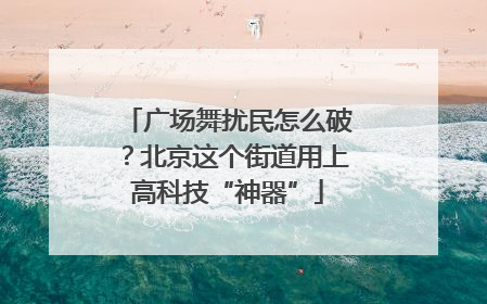 广场舞扰民怎么破？北京这个街道用上高科技“神器”