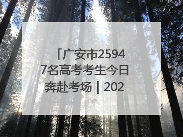 广安市25947名高考考生今日奔赴考场｜2025四川高考