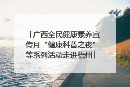 广西全民健康素养宣传月“健康科普之夜”等系列活动走进梧州