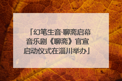 幻笔生音·聊斋启幕 音乐剧《聊斋》官宣启动仪式在淄川举办