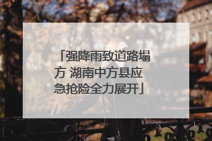 强降雨致道路塌方 湖南中方县应急抢险全力展开