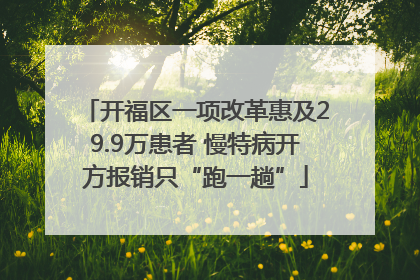 开福区一项改革惠及29.9万患者 慢特病开方报销只“跑一趟”