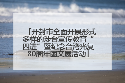 开封市全面开展形式多样的涉台宣传教育“四进”暨纪念台湾光复80周年图文展活动