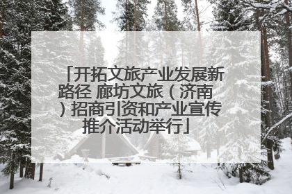 开拓文旅产业发展新路径 廊坊文旅（济南）招商引资和产业宣传推介活动举行