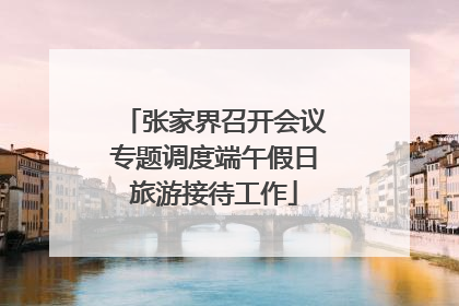 张家界召开会议专题调度端午假日旅游接待工作
