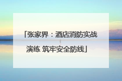 张家界：酒店消防实战演练 筑牢安全防线