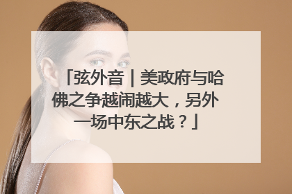 弦外音｜美政府与哈佛之争越闹越大，另外一场中东之战？