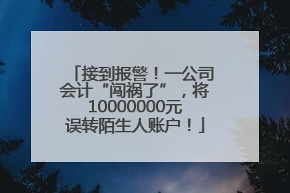 接到报警！一公司会计“闯祸了”，将10000000元误转陌生人账户！