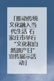 推动传统文化融入当代生活 石家庄市举行“文化和自然遗产日”宣传展示活动