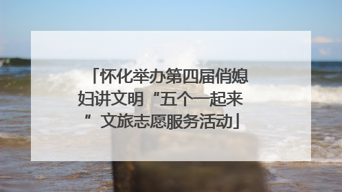怀化举办第四届俏媳妇讲文明“五个一起来”文旅志愿服务活动