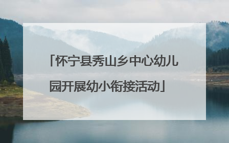 怀宁县秀山乡中心幼儿园开展幼小衔接活动