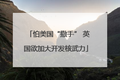 怕美国“撒手” 英国欲加大开发核武力