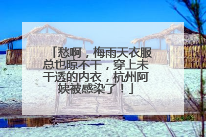 愁啊，梅雨天衣服总也晾不干，穿上未干透的内衣，杭州阿姨被感染了！