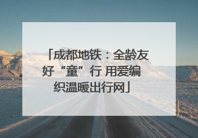 成都地铁：全龄友好“童”行 用爱编织温暖出行网