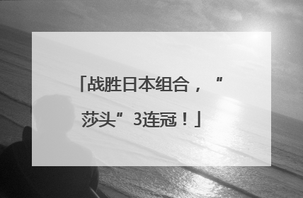 战胜日本组合，“莎头”3连冠！