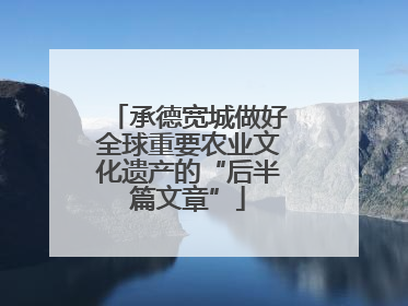 承德宽城做好全球重要农业文化遗产的“后半篇文章”